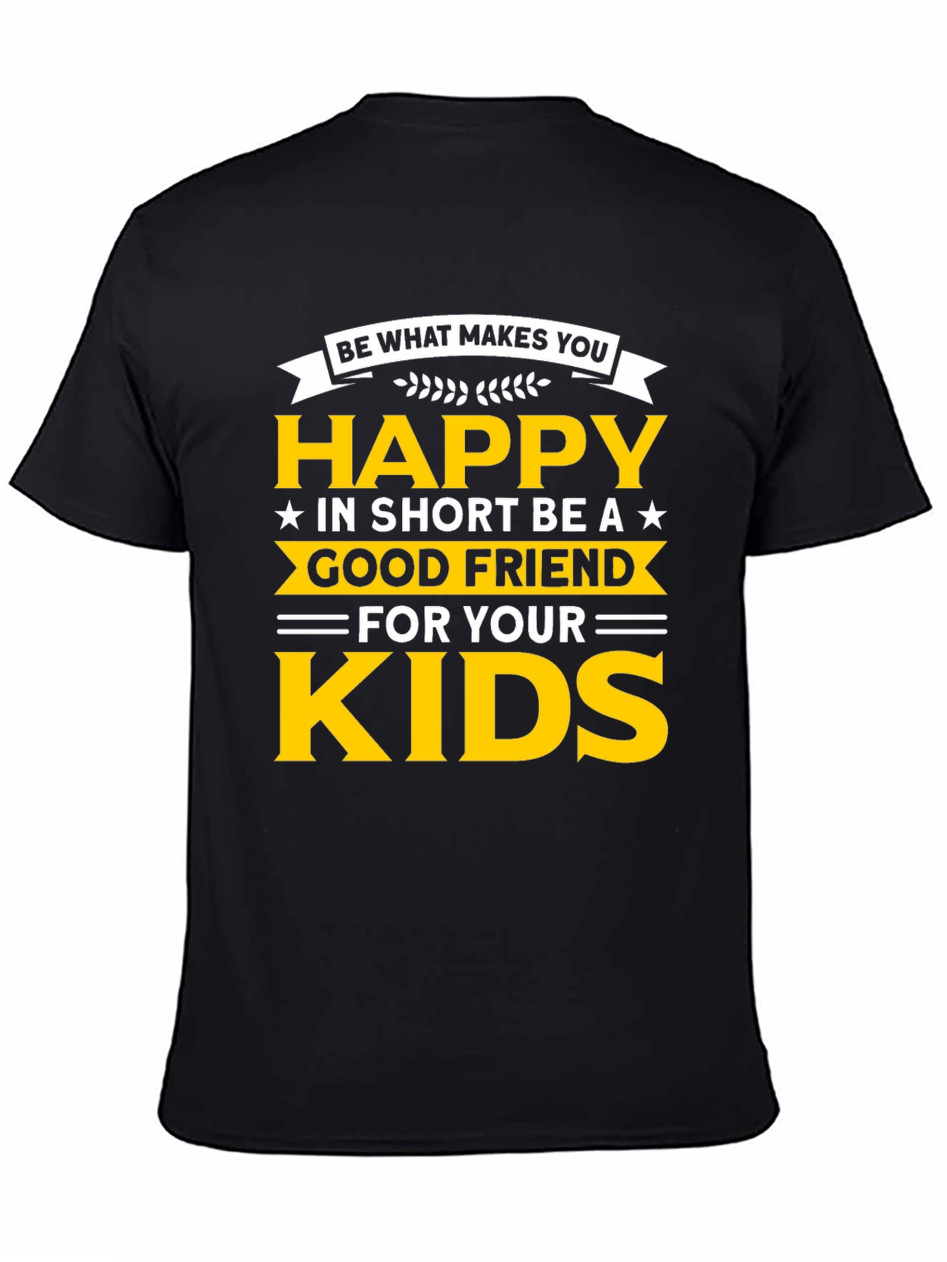 Be Happy T-Shirt - Good Friend to Your Kids