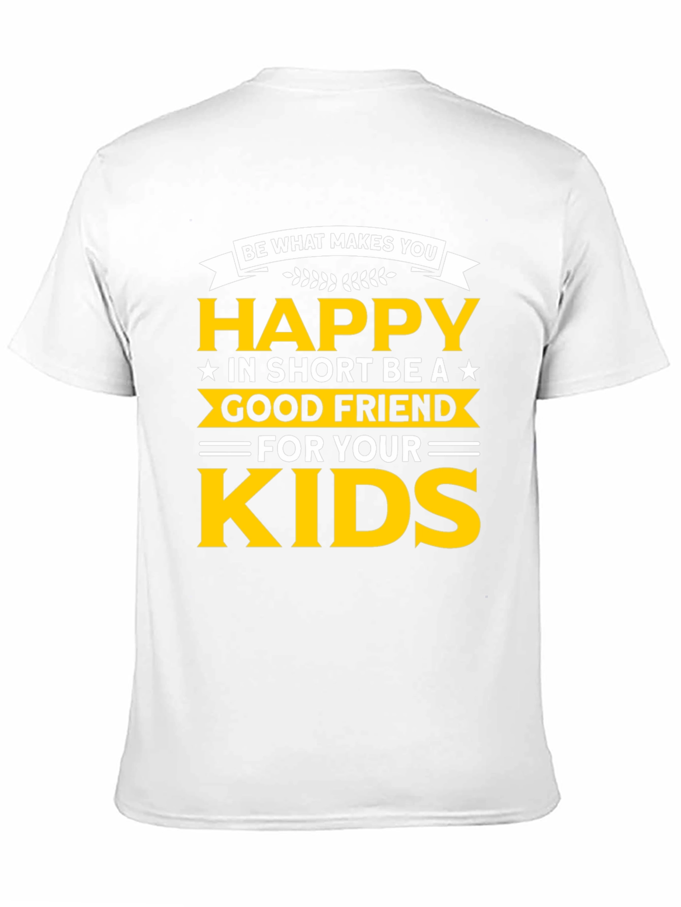 Be Happy T-Shirt - Good Friend to Your Kids