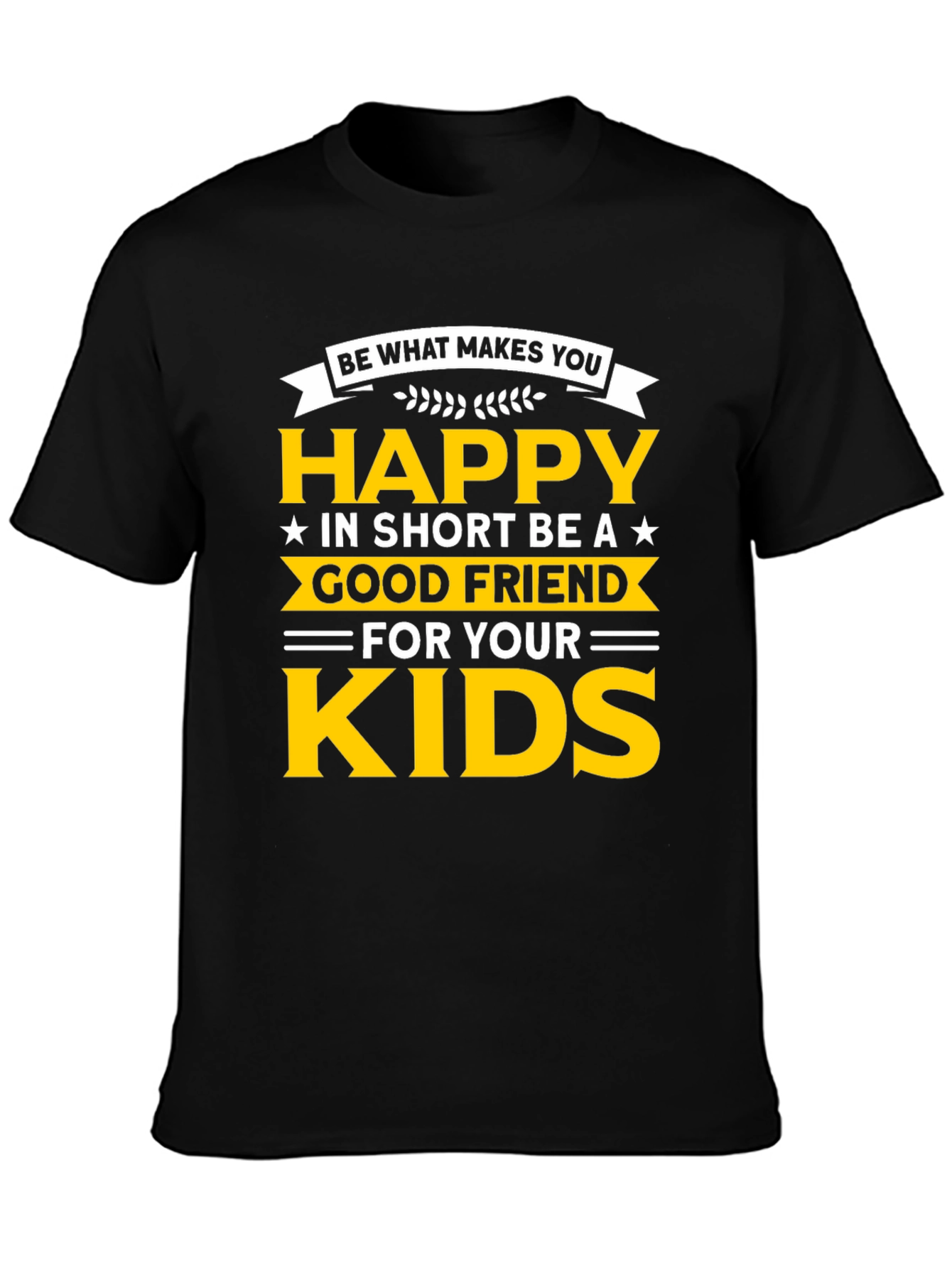 Be Happy T-Shirt - Good Friend to Your Kids