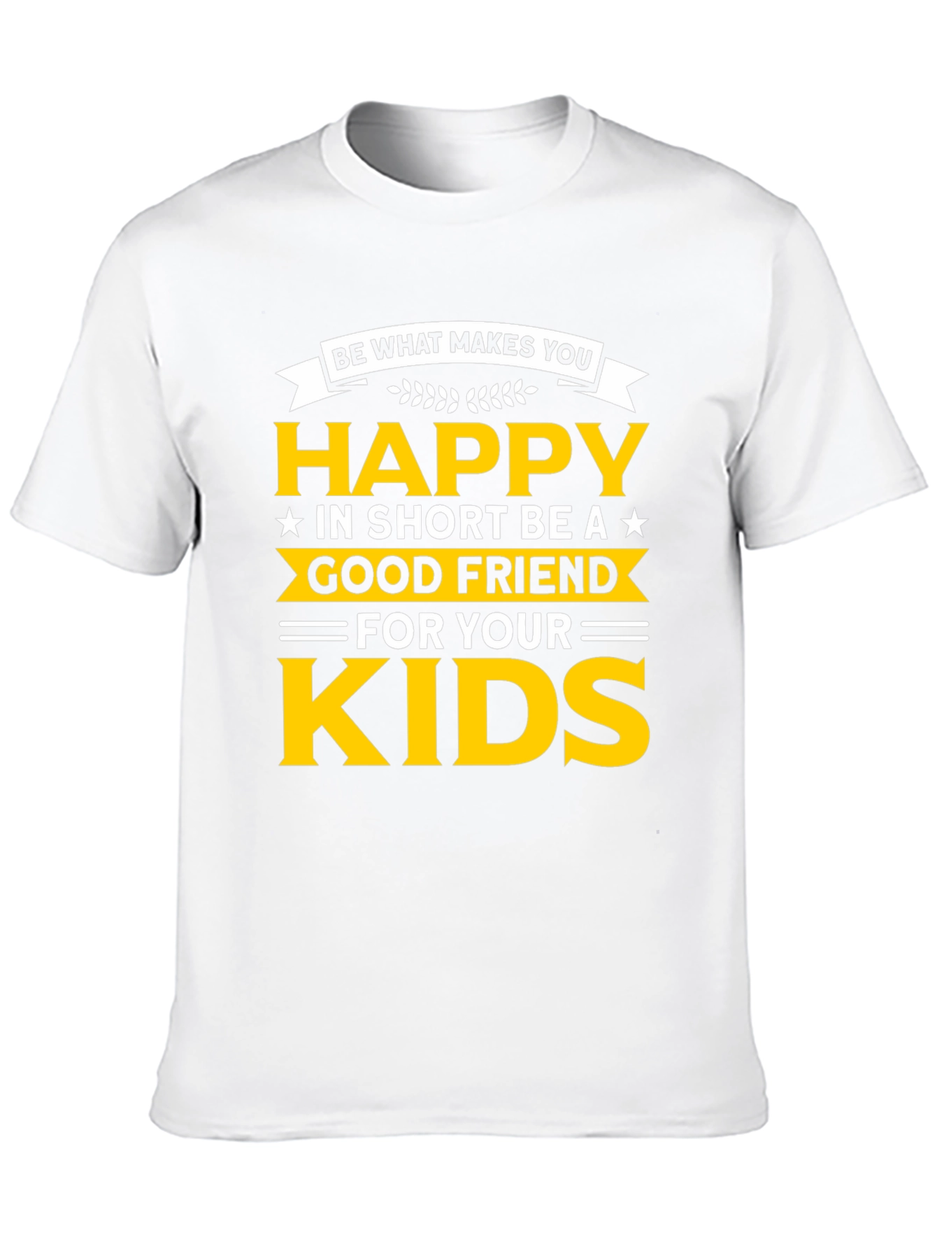 Be Happy T-Shirt - Good Friend to Your Kids