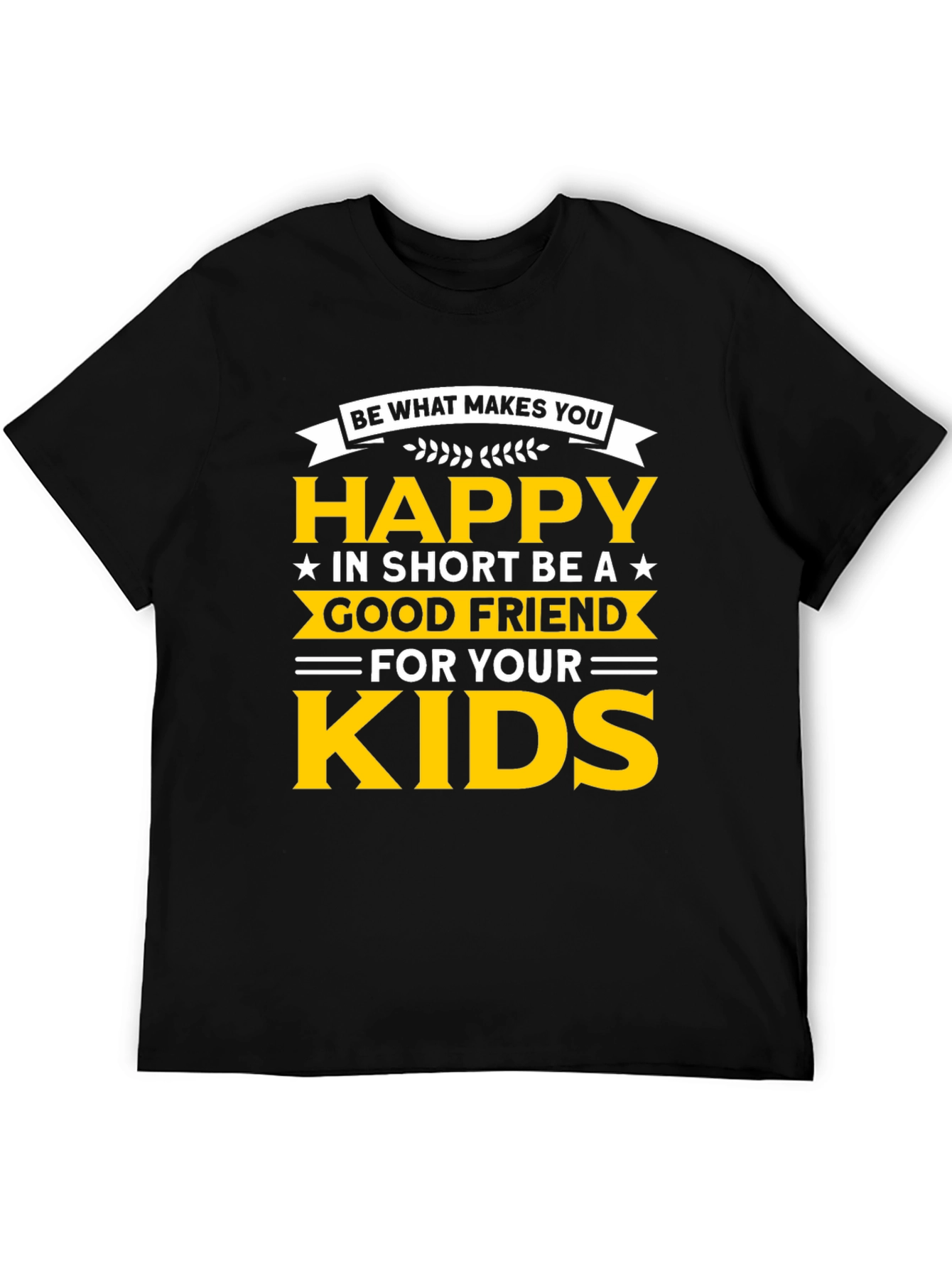 Be Happy T-Shirt - Good Friend to Your Kids