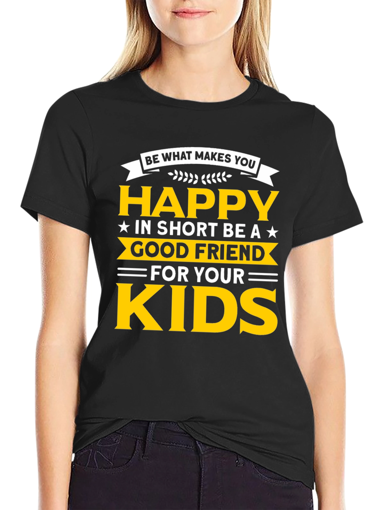 Be Happy T-Shirt - Good Friend to Your Kids
