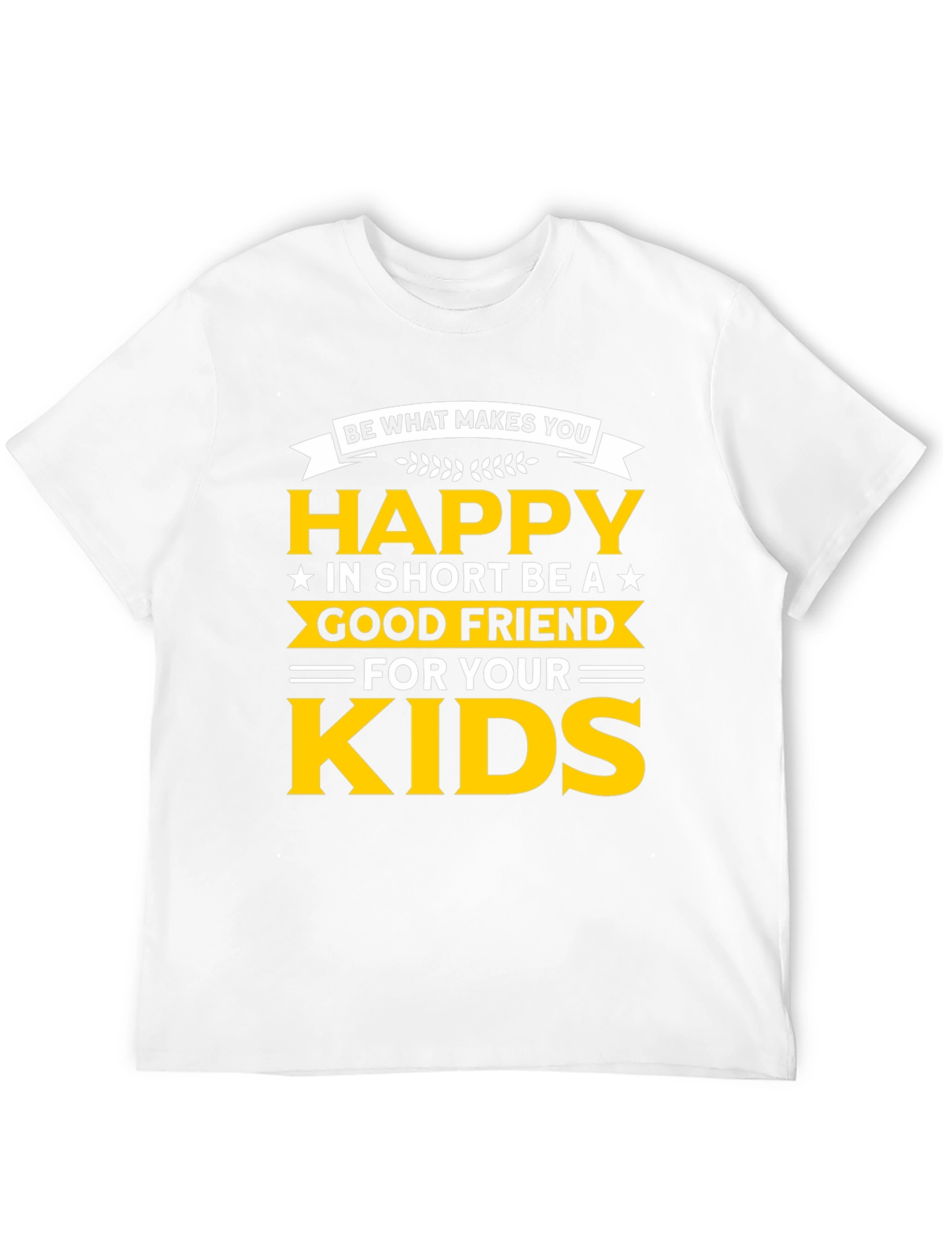 Be Happy T-Shirt - Good Friend to Your Kids