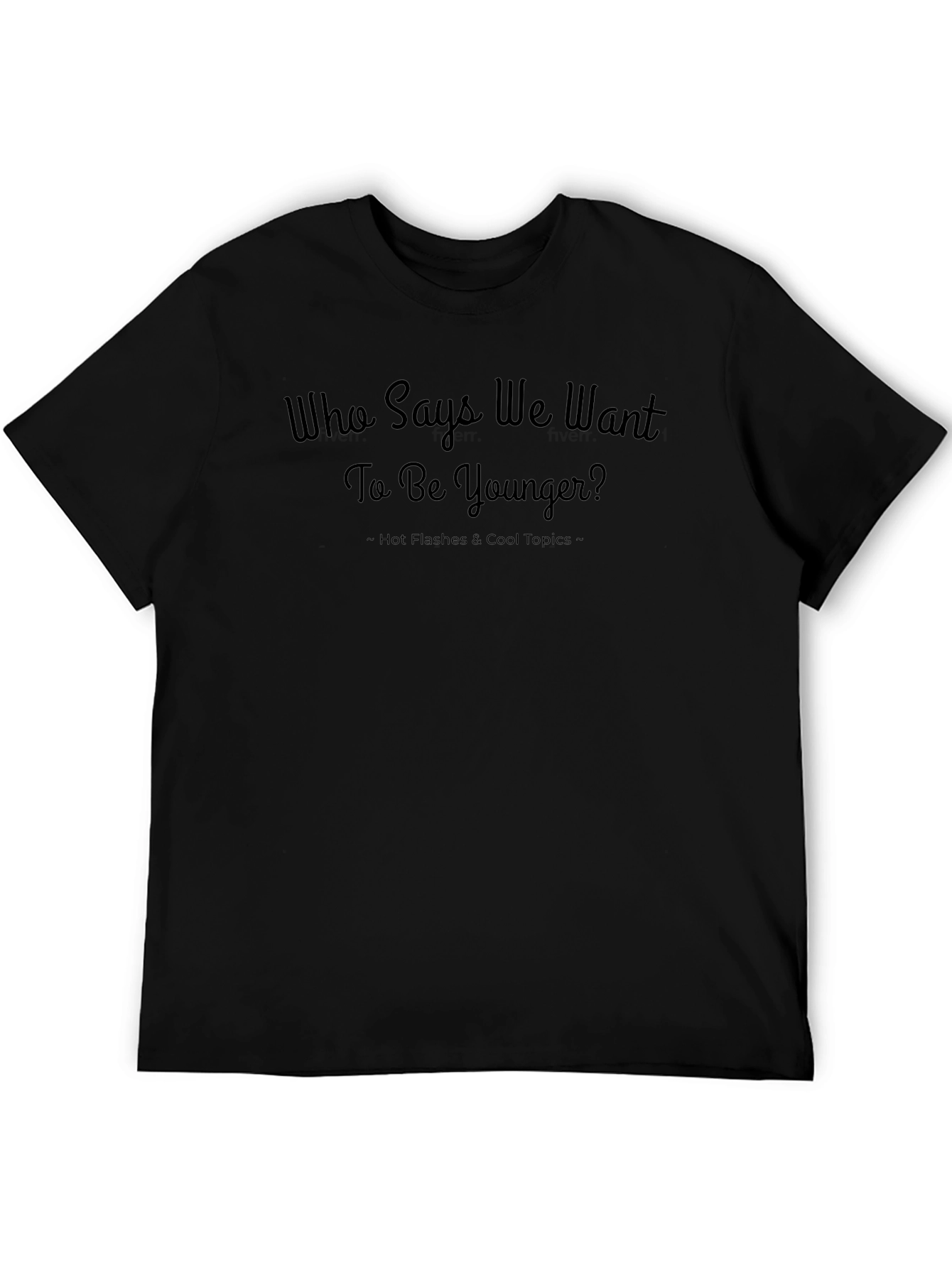 Who Says We Want to Be Younger? T-Shirt