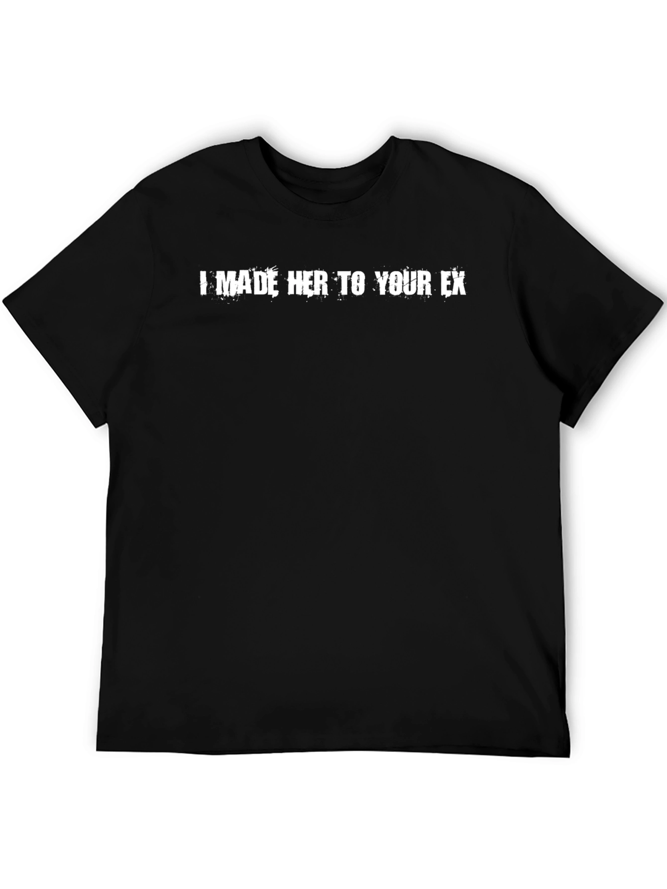 I Made Her To Your Ex T-Shirt