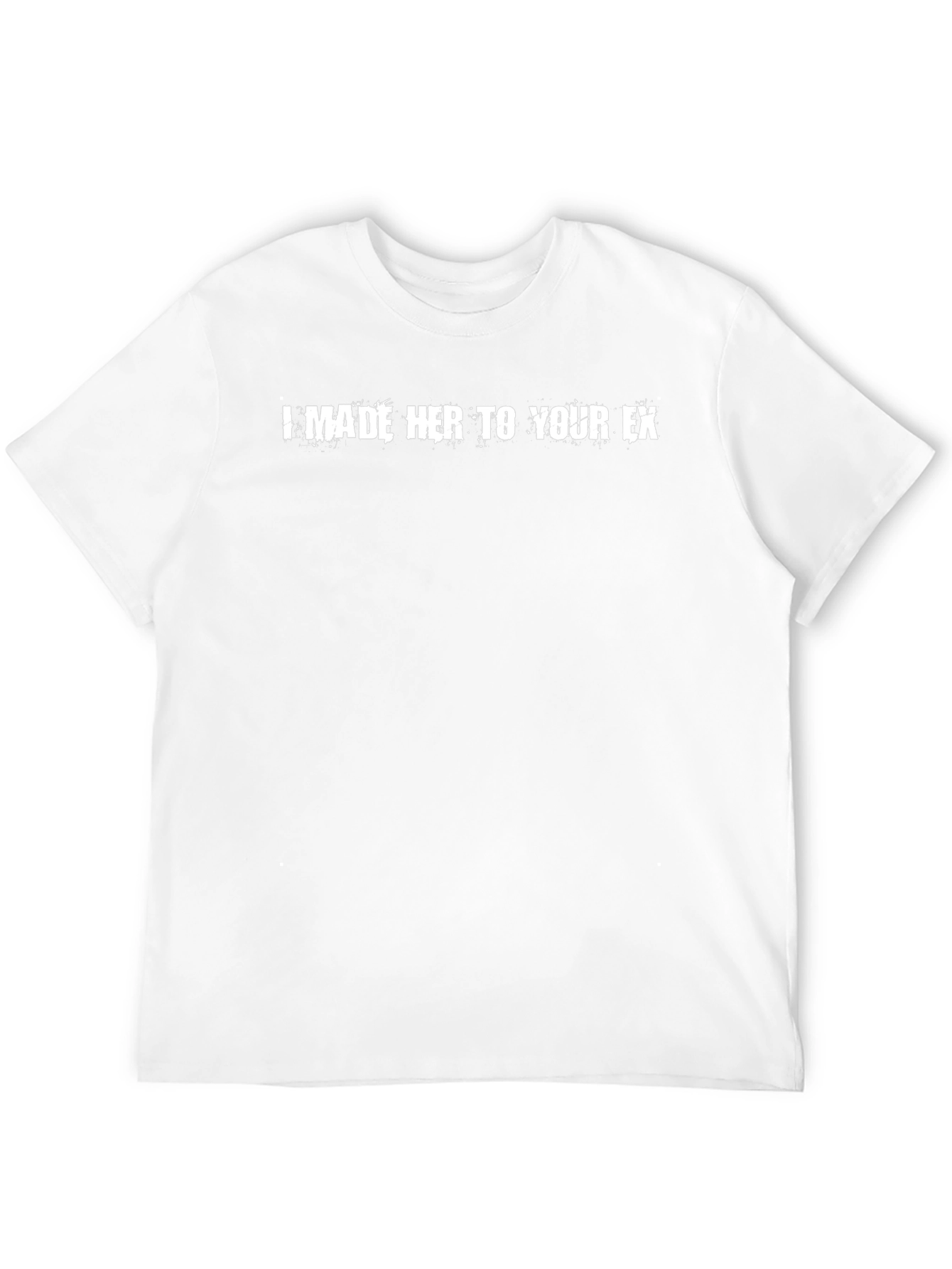 I Made Her To Your Ex T-Shirt