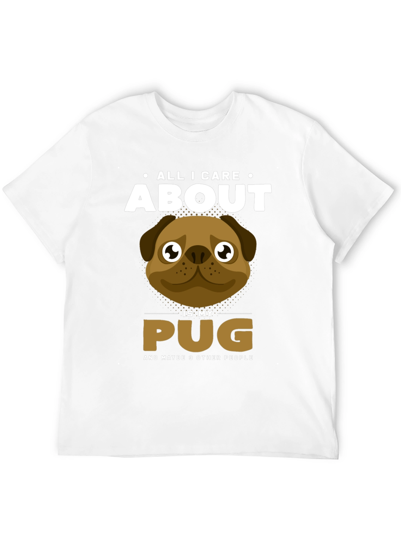 All I Care About Is My Pug T-Shirt