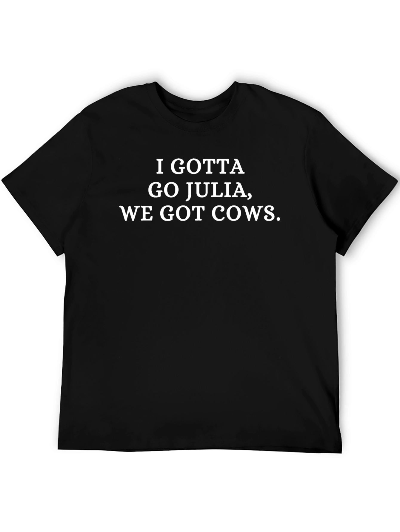 I Gotta Go Julia We Got Cows T-Shirt