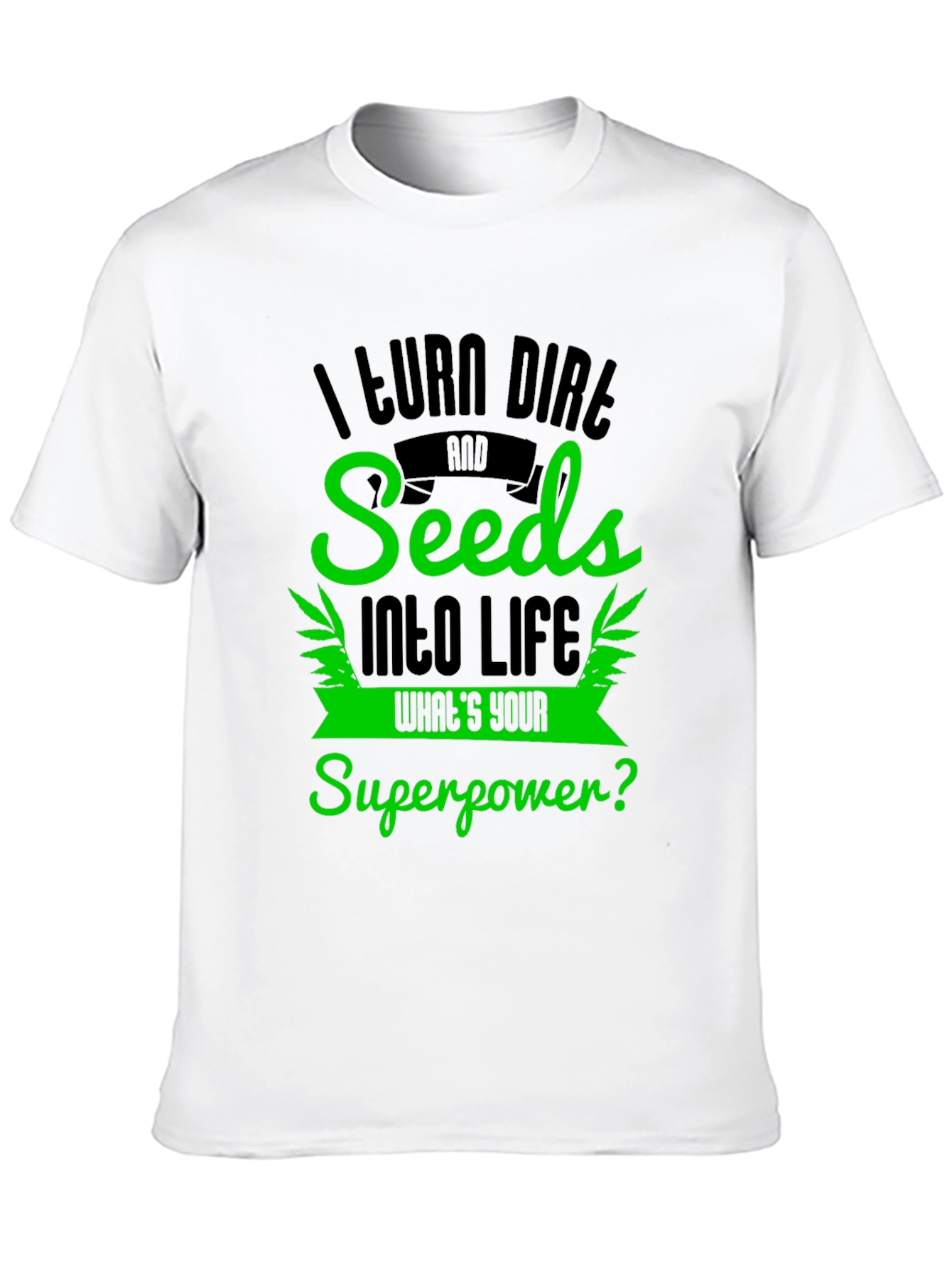 I Turn Dirt and Seeds Into Life T-Shirt