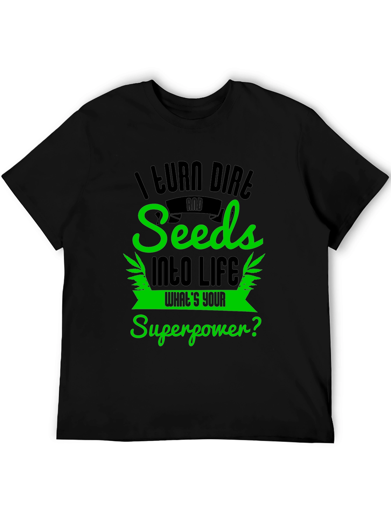 I Turn Dirt and Seeds Into Life T-Shirt