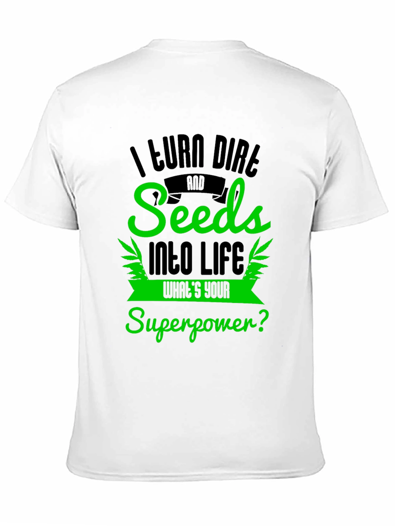 I Turn Dirt and Seeds Into Life T-Shirt