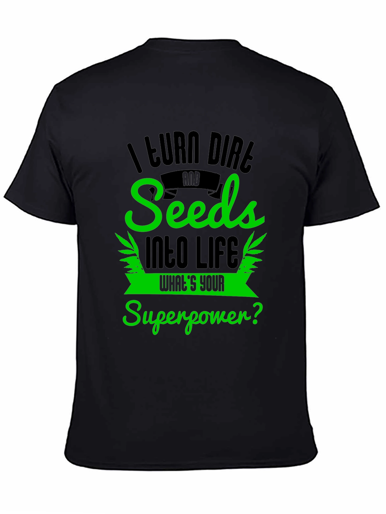 I Turn Dirt and Seeds Into Life T-Shirt